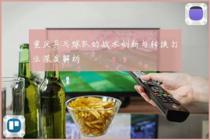 重庆乒乓球队的战术创新与转换打法深度解析