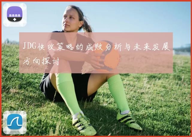 JDG快攻策略的成败分析与未来发展方向探讨