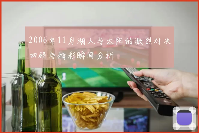 2006年11月湖人与太阳的激烈对决回顾与精彩瞬间分析