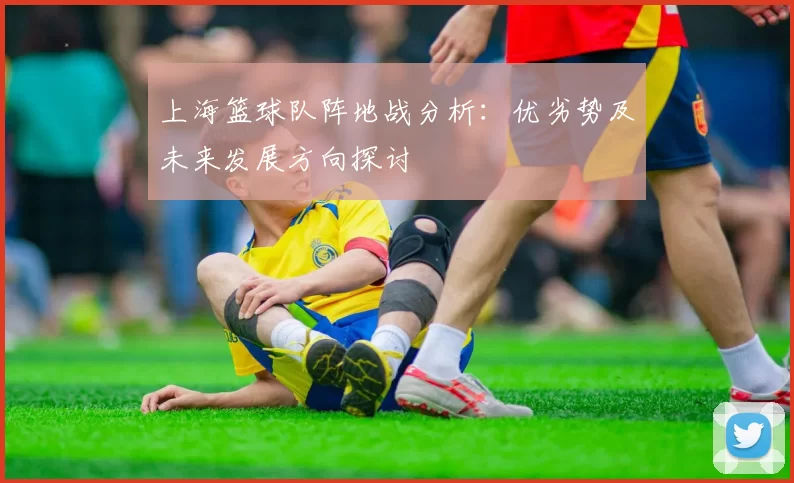 上海篮球队阵地战分析：优劣势及未来发展方向探讨