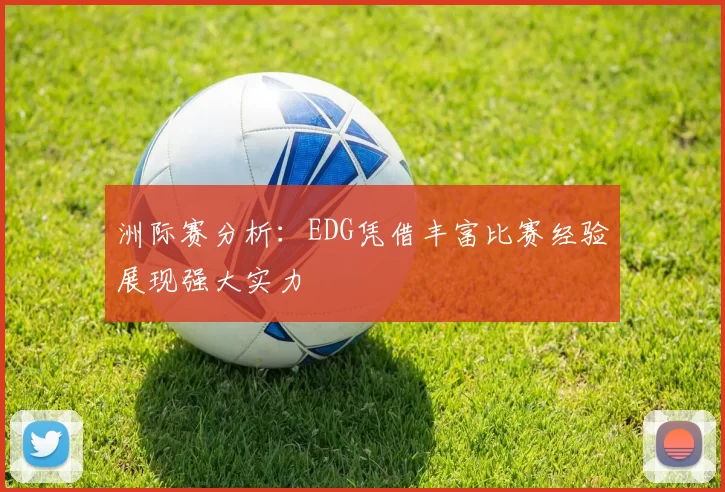 洲际赛分析：EDG凭借丰富比赛经验展现强大实力