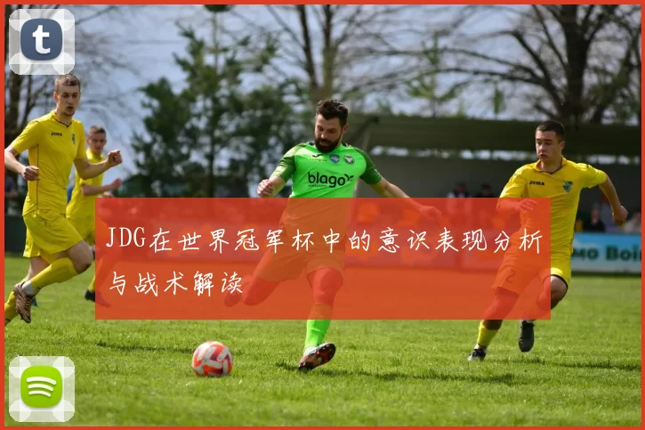 JDG在世界冠军杯中的意识表现分析与战术解读