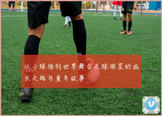 从小球场到世界舞台足球明星的成长之路与童年故事