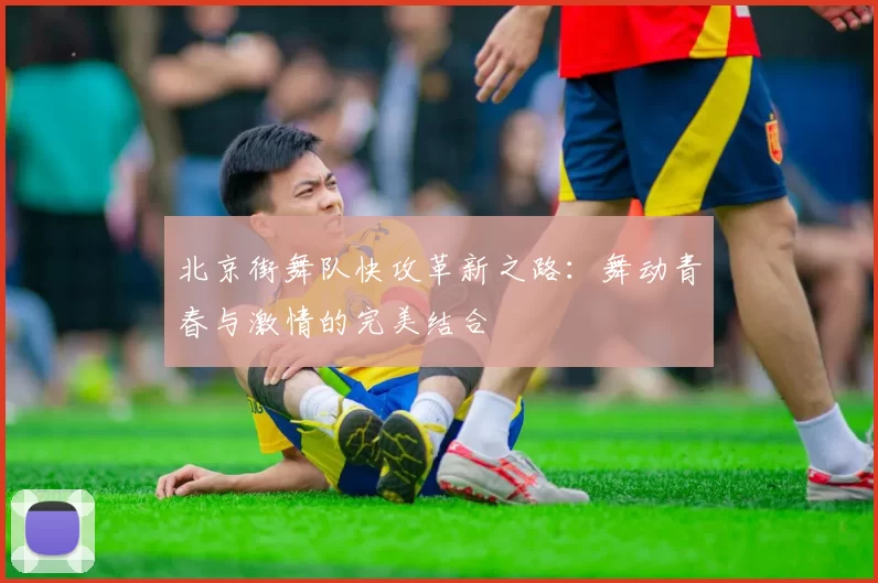 北京街舞队快攻革新之路：舞动青春与激情的完美结合