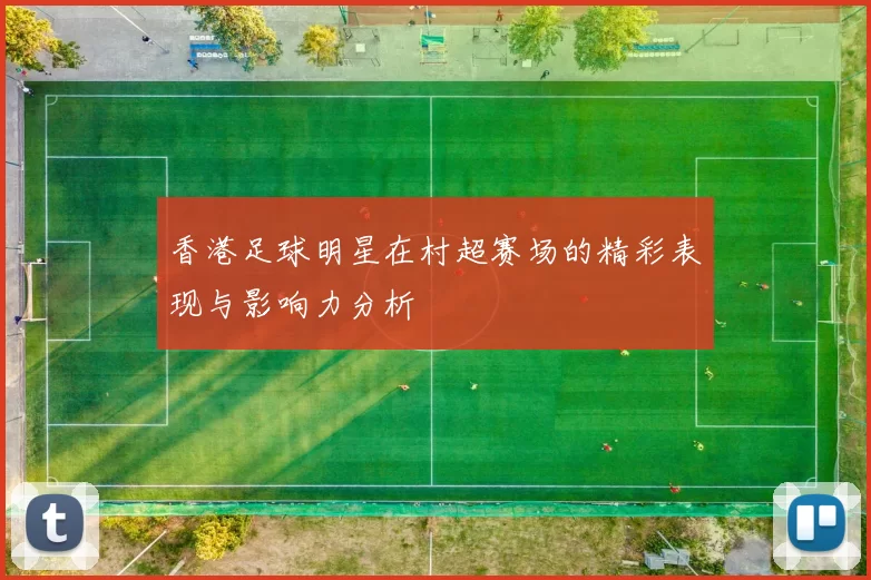 香港足球明星在村超赛场的精彩表现与影响力分析
