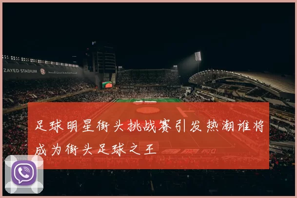 足球明星街头挑战赛引发热潮谁将成为街头足球之王