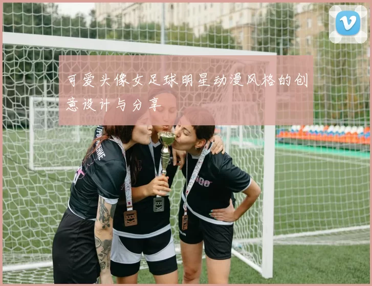 可爱头像女足球明星动漫风格的创意设计与分享