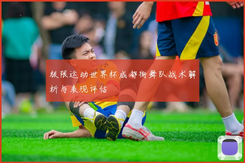 极限运动世界杯成都街舞队战术解析与表现评估