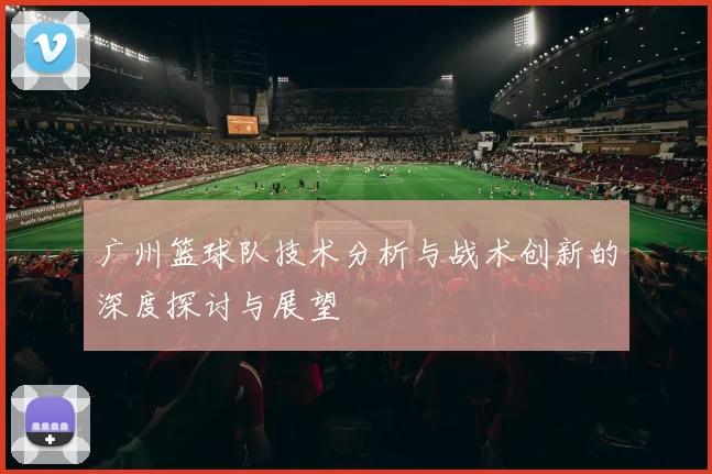 广州篮球队技术分析与战术创新的深度探讨与展望