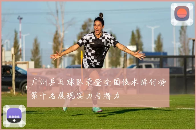 广州乒乓球队荣登全国技术排行榜第十名展现实力与潜力