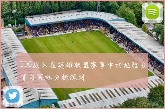 EDG战队在英雄联盟赛事中的经验分享与策略分析探讨