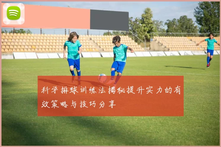 科学排球训练法揭秘提升实力的有效策略与技巧分享