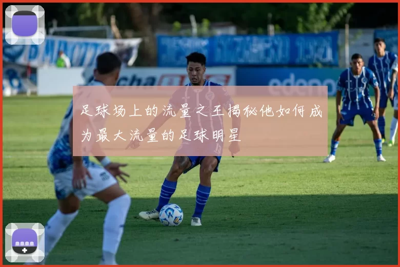 足球场上的流量之王揭秘他如何成为最大流量的足球明星