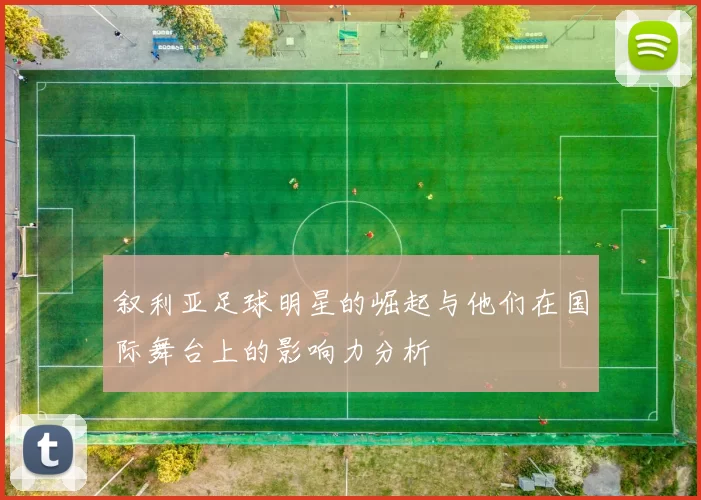 叙利亚足球明星的崛起与他们在国际舞台上的影响力分析
