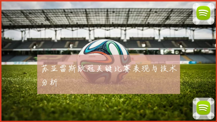 苏亚雷斯欧冠关键比赛表现与技术分析
