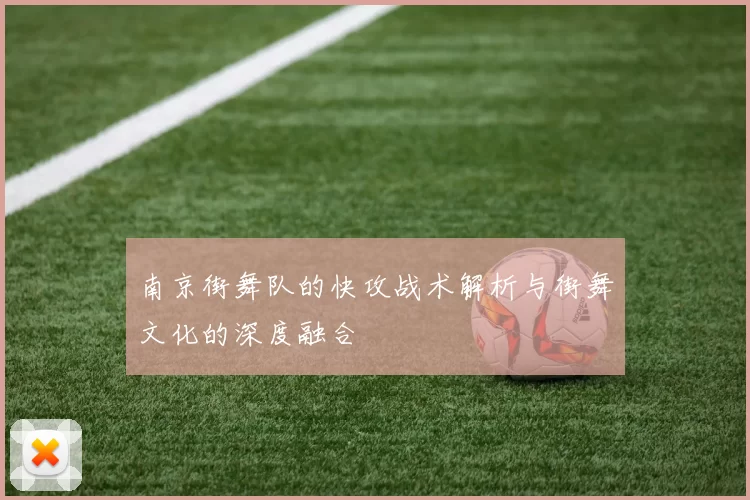 南京街舞队的快攻战术解析与街舞文化的深度融合
