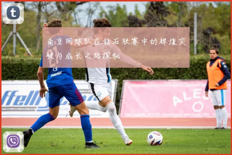南京网球队在钻石联赛中的辉煌突破与成长之路探秘